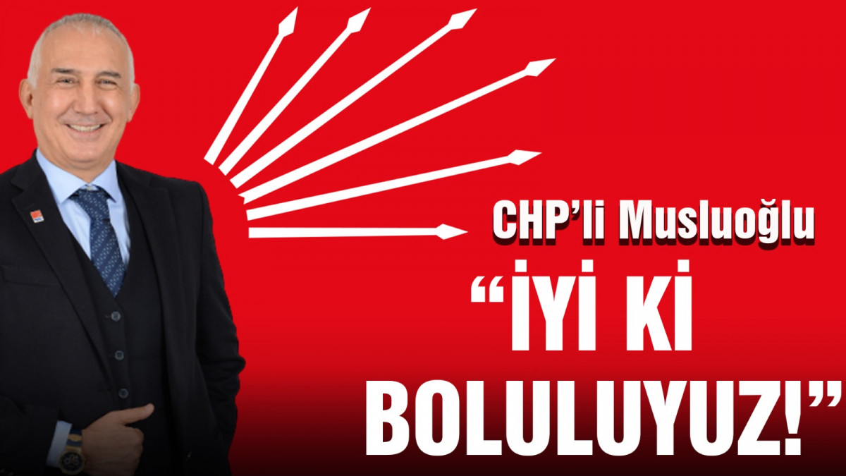CHP'li Musluoğlu: İyi ki Boluluyuz!