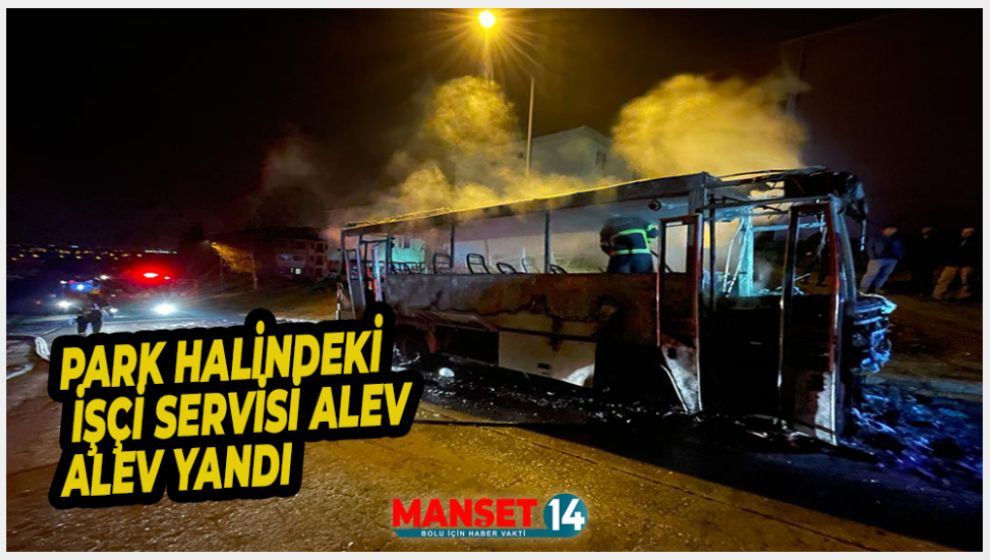 PARK HALİNDEKİ İŞÇİ SERVİSİ ALEV ALEV YANDI
