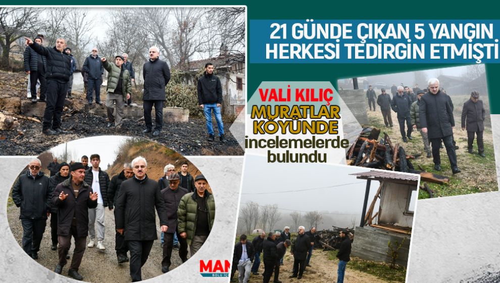 VALİ KILIÇ 5 KEZ YANGIN ÇIKAN MURATLAR KÖYÜNÜ ZİYARET ETTİ