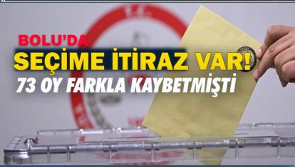 BOLU'DA SEÇİME İTİRAZ VAR! 73 OY FARKLA KAYBETMİŞTİ