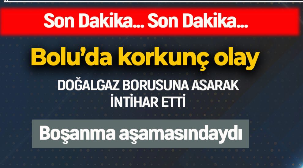 BOLU'DA KORKUNÇ OLAY.. KENDİNİ DOĞALGAZ  BORUSUNA ASTI