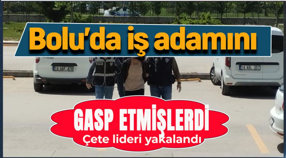 BOLU'DA O ÇETE LİDERİ POLİS OPERASYONU İLE YAKALANDI