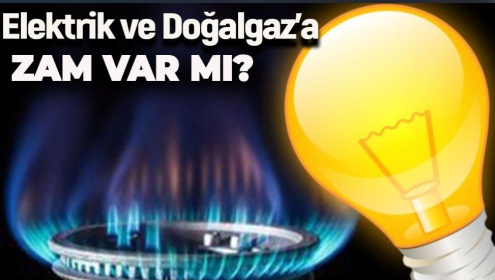 ELEKTRİK VE DOĞALGAZA ZAM VAR MI?