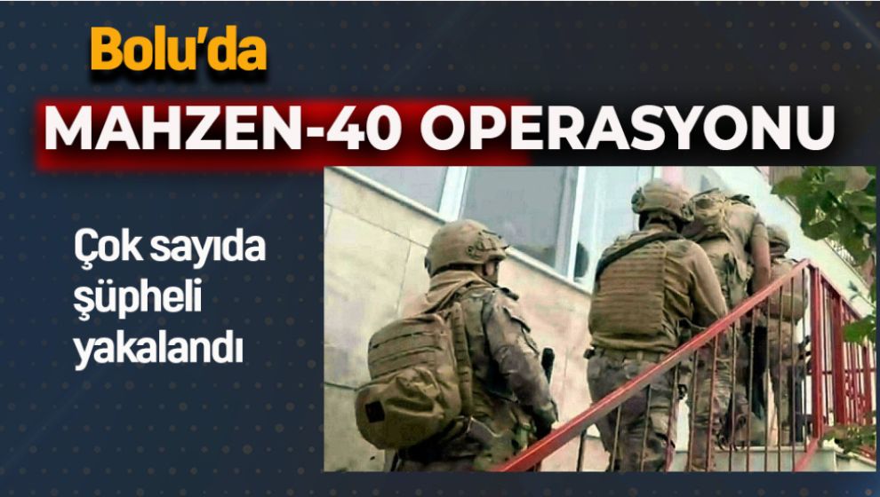 BOLU'DA MAHZEN-40 OPERASYONU. ÇOK SAYIDA ŞÜPHELİ YAKALANDI