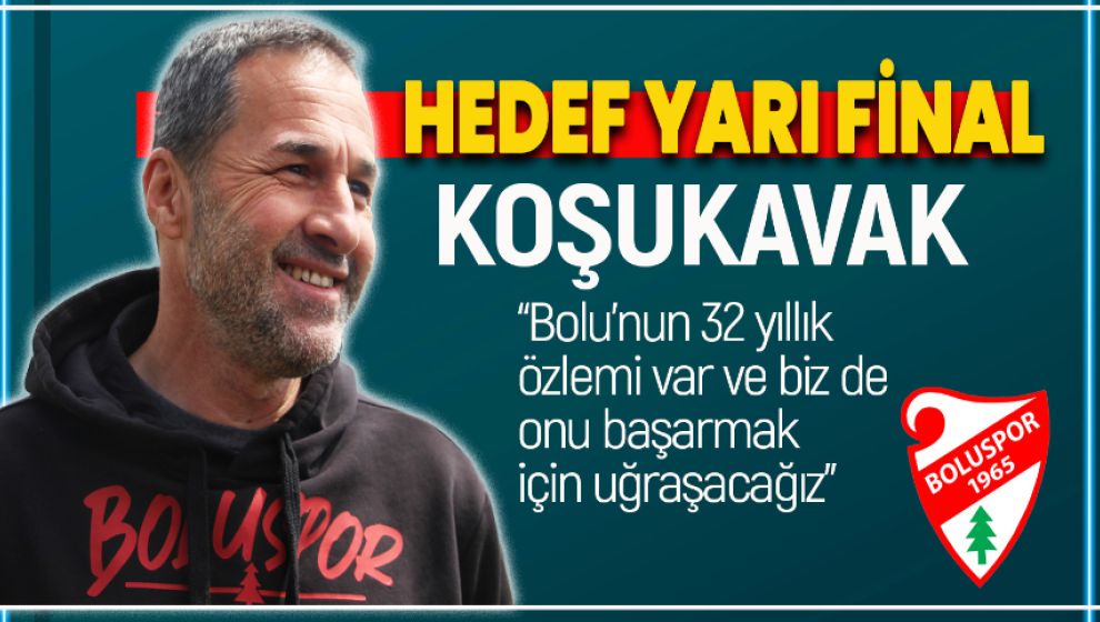 BOLUSPOR'DA HEDEF YARI FİNAL. KOŞUKAVAK 