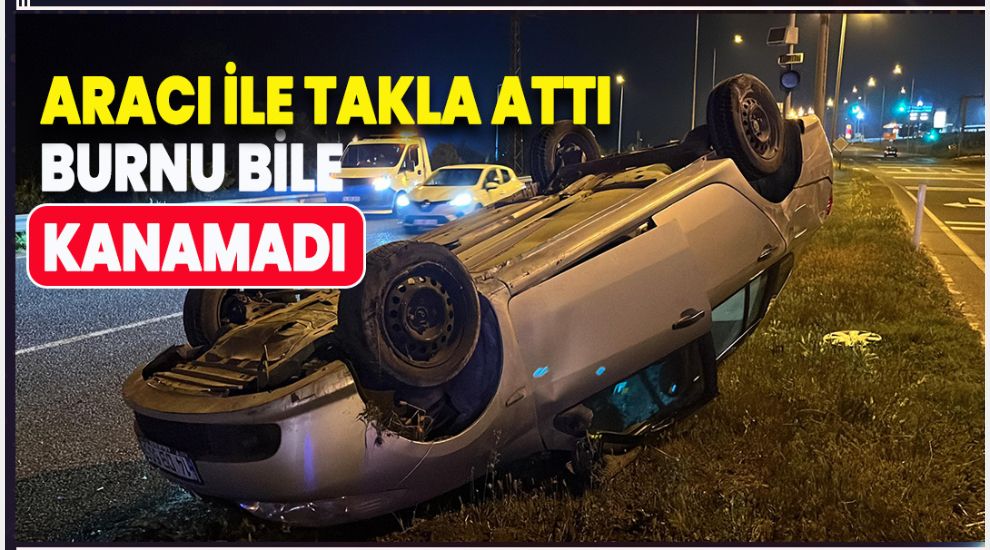 TAKLA ATAN OTOMOBİLDEN BURNU BİLE KANAMADAN ÇIKTI