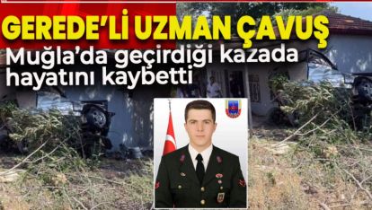 GEREDE'Lİ UZMAN ÇAVUŞ TRAFİK KAZASINDA HAYATINI KAYBETTİ