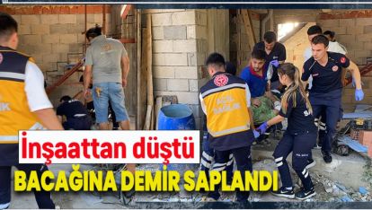 İNŞATTAN DÜŞTÜ, BACAĞINA DEMİR SAPLANDI