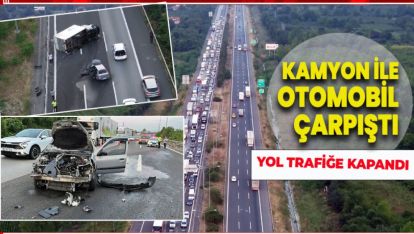 OTOYOL'DA KAMYON İLE OTOMOBİL ÇARPIŞTI. YOL TRAFİĞE KAPANDI