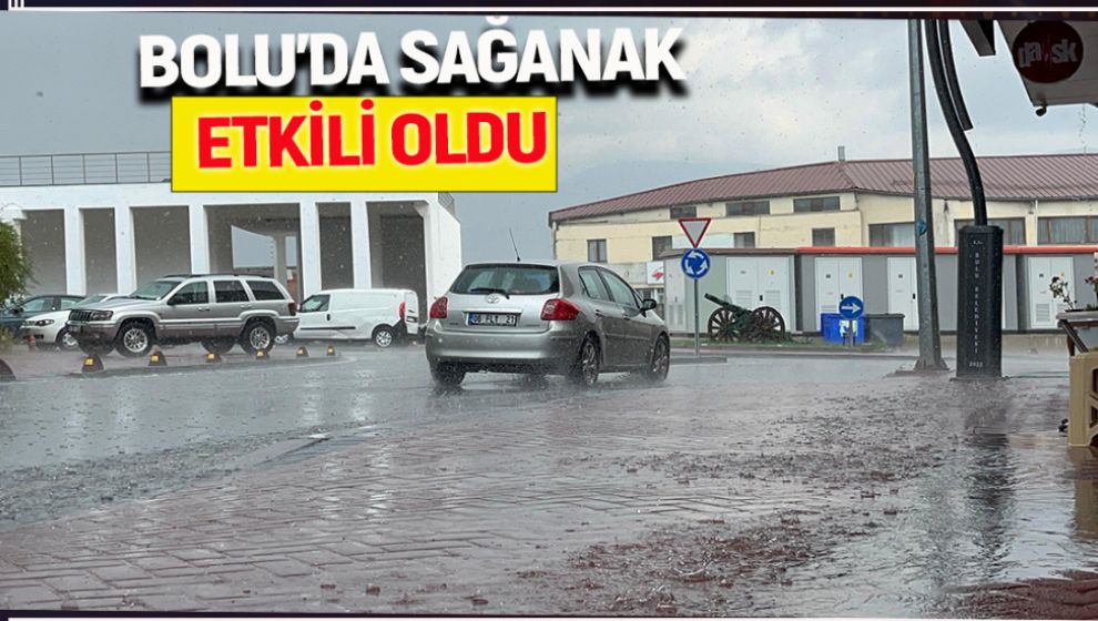 BOLU'DA ANİDEN BASTIRAN SAĞANAK HAYATI OLUMSUZ ETKİLEDİ
