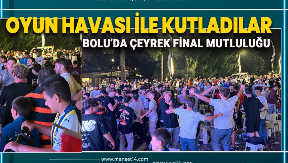 BOLULULAR ÇEYREK FİNALİ OYUN HAVASIYLA KUTLADI