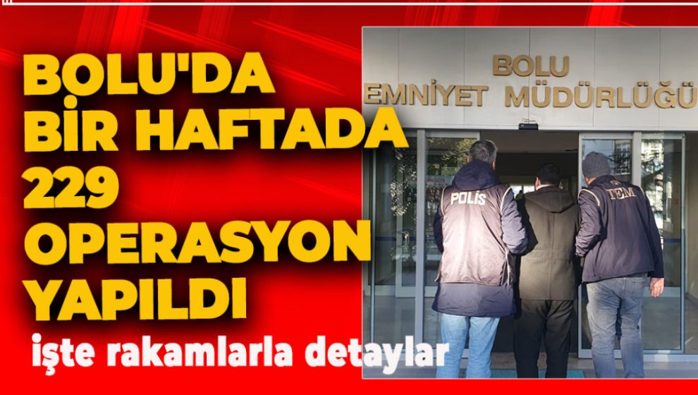 BOLU'DA BİR HAFTADA 229 OPERASYON YAPILDI