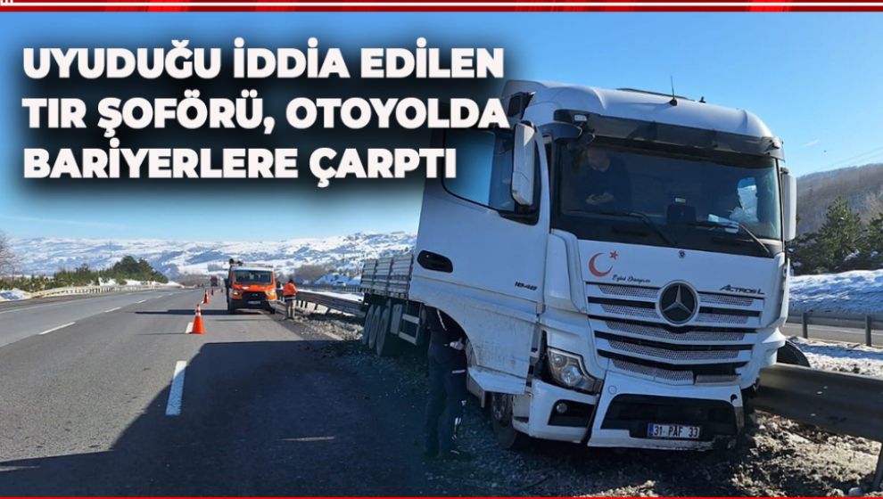 UYUDUĞU İDDİA EDİLEN TIR ŞOFÖRÜ, OTOYOLDA BARİYERLERE ÇARPTI