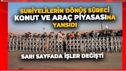 SURİYELİLERİN DÖNÜŞ SÜRECİ KONUT VE ARAÇ PİYASASINA YANSIDI
