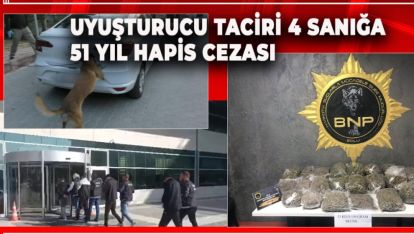UYUŞTURUCU TACİRİ 4 SANIĞA 51 YIL HAPİS CEZASI