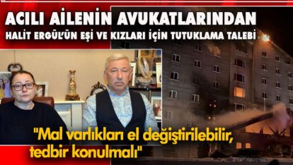 ACILI AİLENİN AVUKATLARINDAN HALİT ERGÜL'ÜN EŞİ VE KIZLARI İÇİN TUTUKLAMA TALEBİ