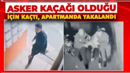 ASKER KAÇAĞI OLDUĞU İÇİN KAÇTI, APARTMANDA YAKALANDI