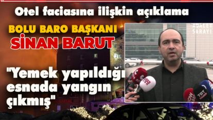 BOLU BARO BAŞKANI BARUT "YEMEK YAPILDIĞI ESNADA YANGIN ÇIKMIŞ"
