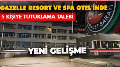 GAZELLE RESORT VE SPA OTEL'İNDE 13 GÖZALTI, 5 KİŞİYE TUTUKLAMA TALEBİ
