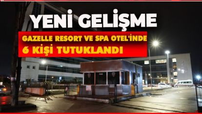 GAZELLE RESORT VE SPA OTEL'İNDE 6 KİŞİ TUTUKLANDI