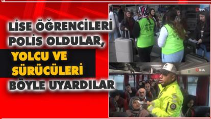 LİSE ÖĞRENCİLERİ POLİS OLDULAR, YOLCU VE SÜRÜCÜLERİ BÖYLE UYARDILAR
