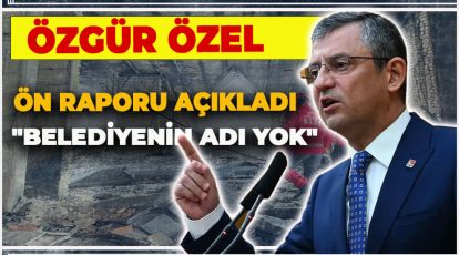 ÖZGÜR ÖZEL ÖN RAPORU AÇIKLADI "BELEDİYENİN ADI YOK"