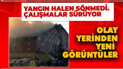 YANGIN HALEN SÖNMEDİ. ÇALIŞMALAR SÜRÜYOR