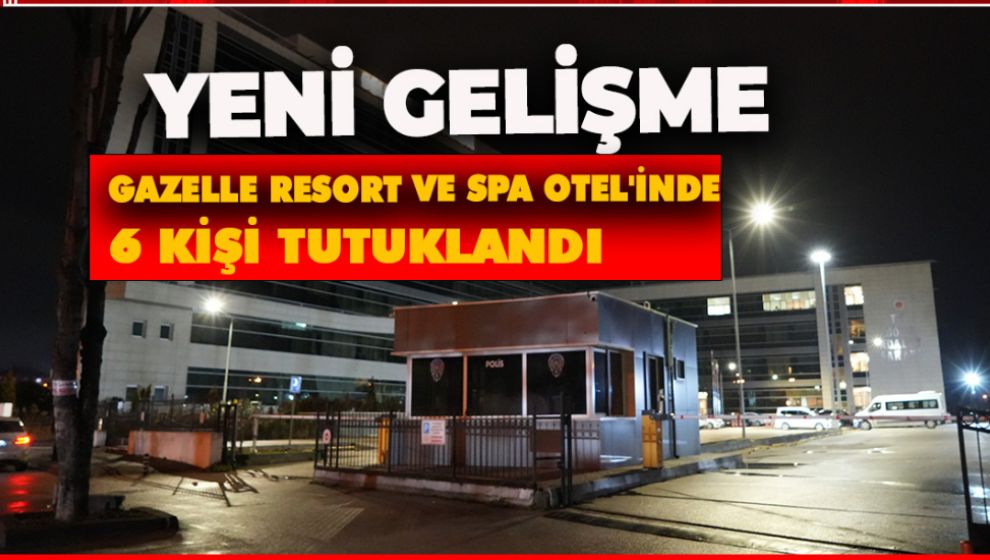 GAZELLE RESORT VE SPA OTEL'İNDE 6 KİŞİ TUTUKLANDI