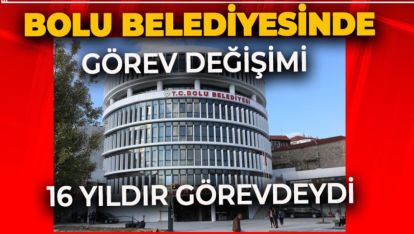 BOLU BELEDİYESİNDE GÖREV DEĞİŞİMİ