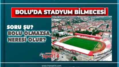 STADYUM BİLMECESİ… BOLU OLMAZSA, NERESİ OLUR?
