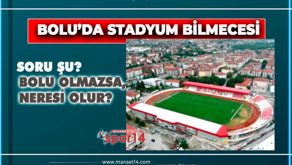 STADYUM BİLMECESİ… BOLU OLMAZSA, NERESİ OLUR?