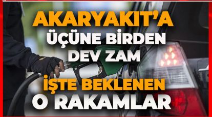 AKARYAKIT'IN ÜÇÜNE BİRDEN DEV ZAM GELİYOR!