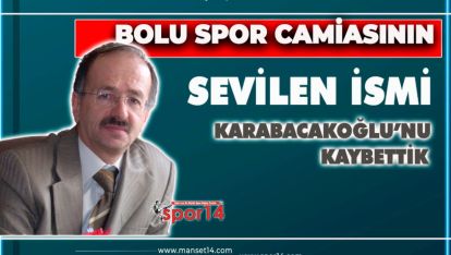 BOLU SPOR CAMİASININ ÖNEMLİ İSMİ KARABACAKOĞLU HAYATINI KAYBETTİ