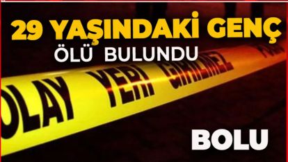 BOLU'DA 29 YAŞINDAKİ GENÇ EVİNDE ÖLÜ BULUNDU