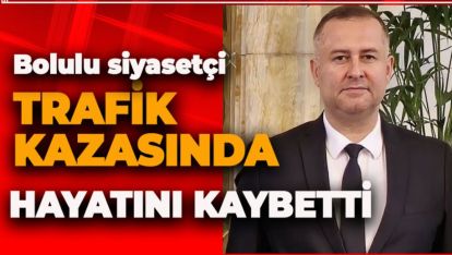 BOLULU GENÇ SİYASETÇİ TRAFİK KAZASINDA HAYATINI KAYBETTİ