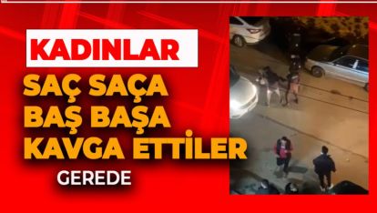 GEREDE'DE KADINLAR SAÇ BAŞ BİRBİRLERİNE GİRDİLER