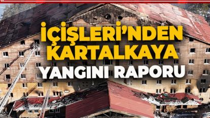 İÇİŞLERİ'NDEN KARTALKAYA YANGINI RAPORU