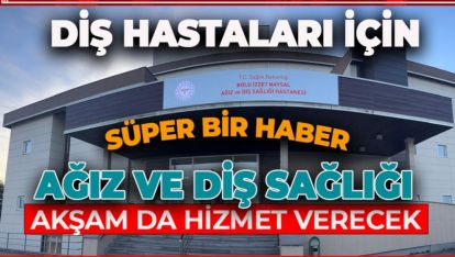İZZET BAYSAL AĞIZ VE DİŞ SAĞLIĞI HASTANESİ'NDE POLİKLİNİKLER AKŞAM DA HİZMET VERECEK