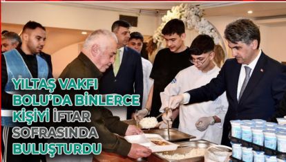 YILTAŞ VAKFI BOLU'DA BİNLERCE KİŞİYİ İFTAR SOFRASINDA BULUŞTURDU