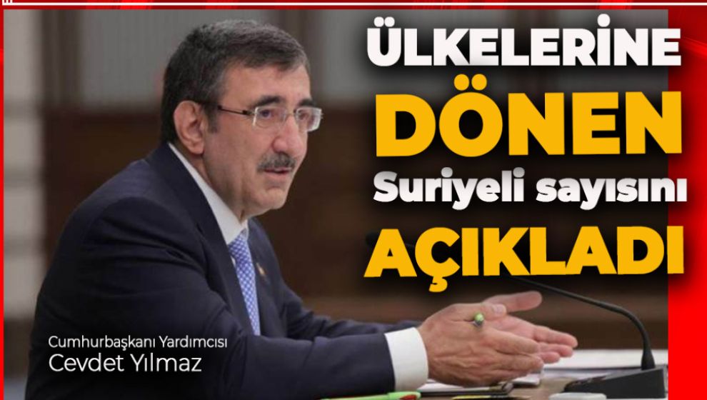CUMHURBAŞKANI YARDIMCISI YILMAZ ÜLKELERİNE DÖNEN SURİYELİ SAYISINI AÇIKLADI