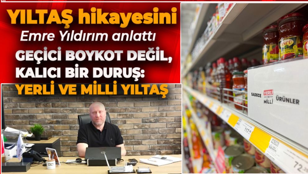 GEÇİCİ BOYKOT DEĞİL, KALICI BİR DURUŞ:  YERLİ VE MİLLİ YILTAŞ