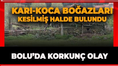 BOLU'DA KORKUNÇ OLAY! KARI KOCA BOĞAZLARI KESİLMİŞ HALDE BULUNDU