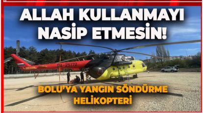 BOLU'YA YANGIN SÖNDÜRME HELİKOPTERİ GELDİ