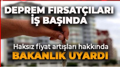 DEPREM FIRSATÇILARI İŞ BAŞINDA. BAKANLIK UYARDI "EMLAK SEKTÖRÜNÜ TAKİP EDİYORUZ"