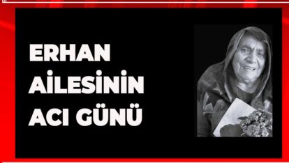 ERHAN AİLESİNİN ACI GÜNÜ