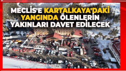 MECLİS'E KARTALKAYA'DAKİ YANGINDA ÖLENLERİN YAKINLARI DAVET EDİLECEK