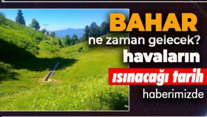PEKİ BAHAR NE ZAMAN GELECEK, HAVALAR NE ZAMAN ISINACAK?