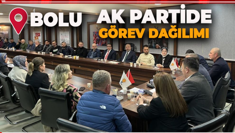 BOLU AK PARTİ'DE GÖREV DAĞILIMI BELLİ OLDU