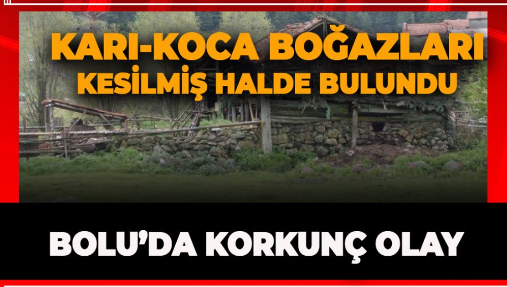BOLU'DA KORKUNÇ OLAY! KARI KOCA BOĞAZLARI KESİLMİŞ HALDE BULUNDU