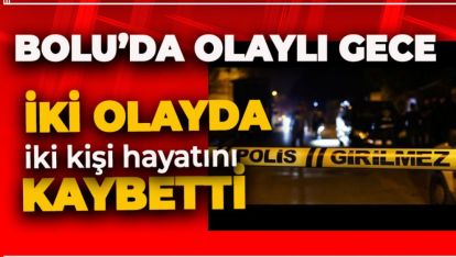 BOLU DÜN GECEYİ HAREKETLİ GEÇİRDİ. İKİ OLAYDA İKİ KİŞİ HAYATINI KAYBETTİ